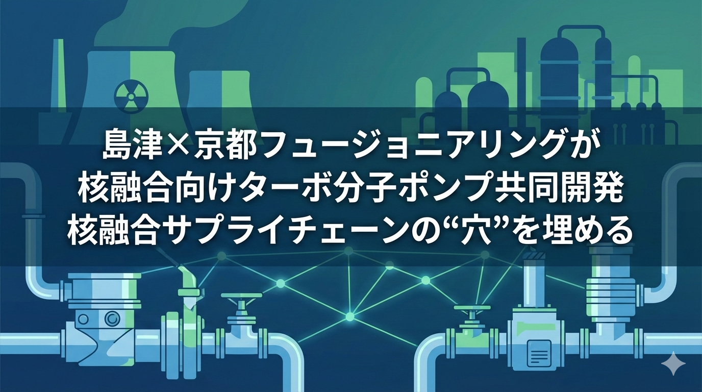 島津×京都フュージョニアリングが核融合向けターボ分子ポンプ共同開発|核融合サプライチェーンの“穴”を埋める