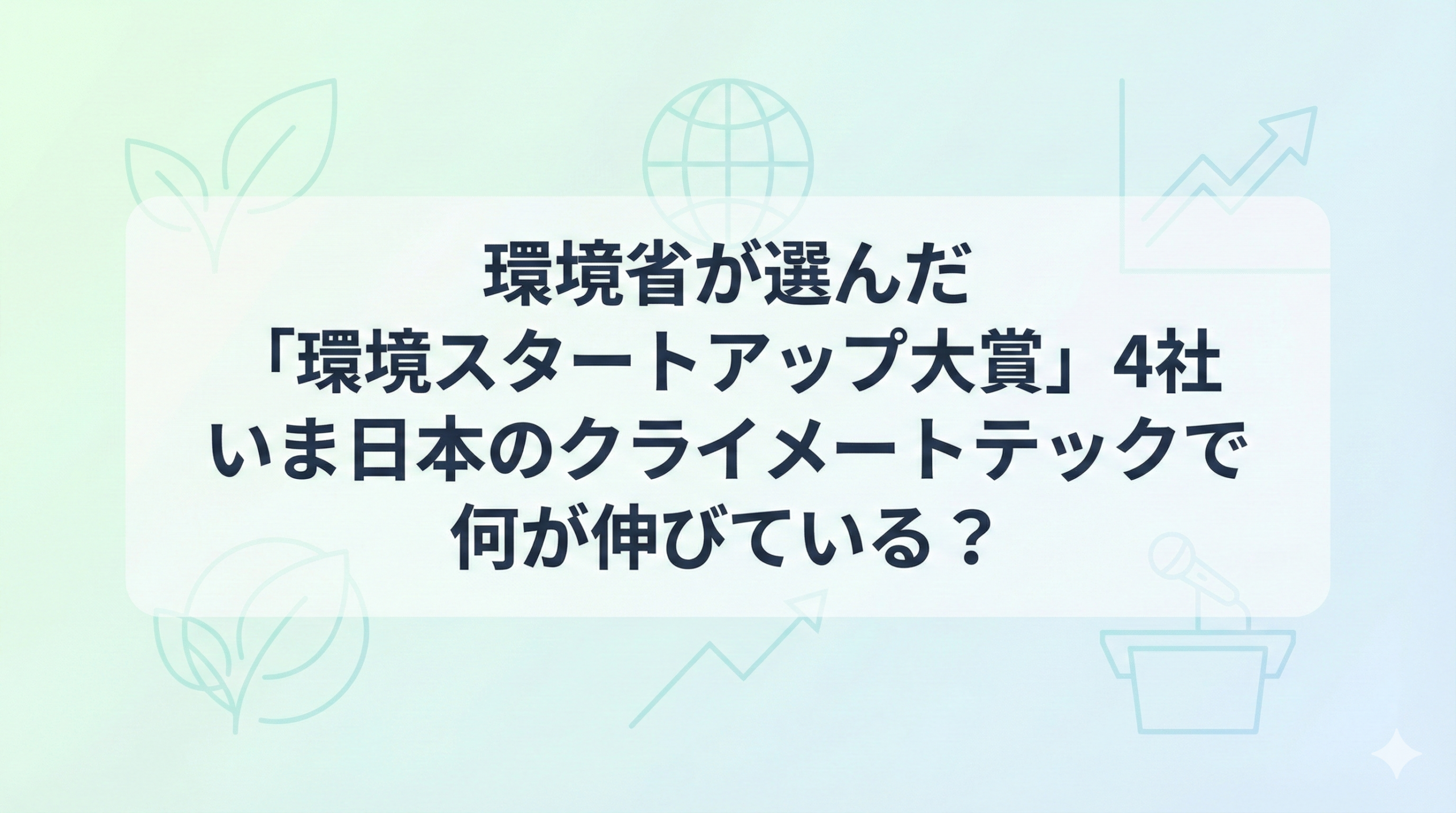 環境省が選んだ「環境スタートアップ大賞」4社 いま日本のクライメートテックで何が伸びている?
