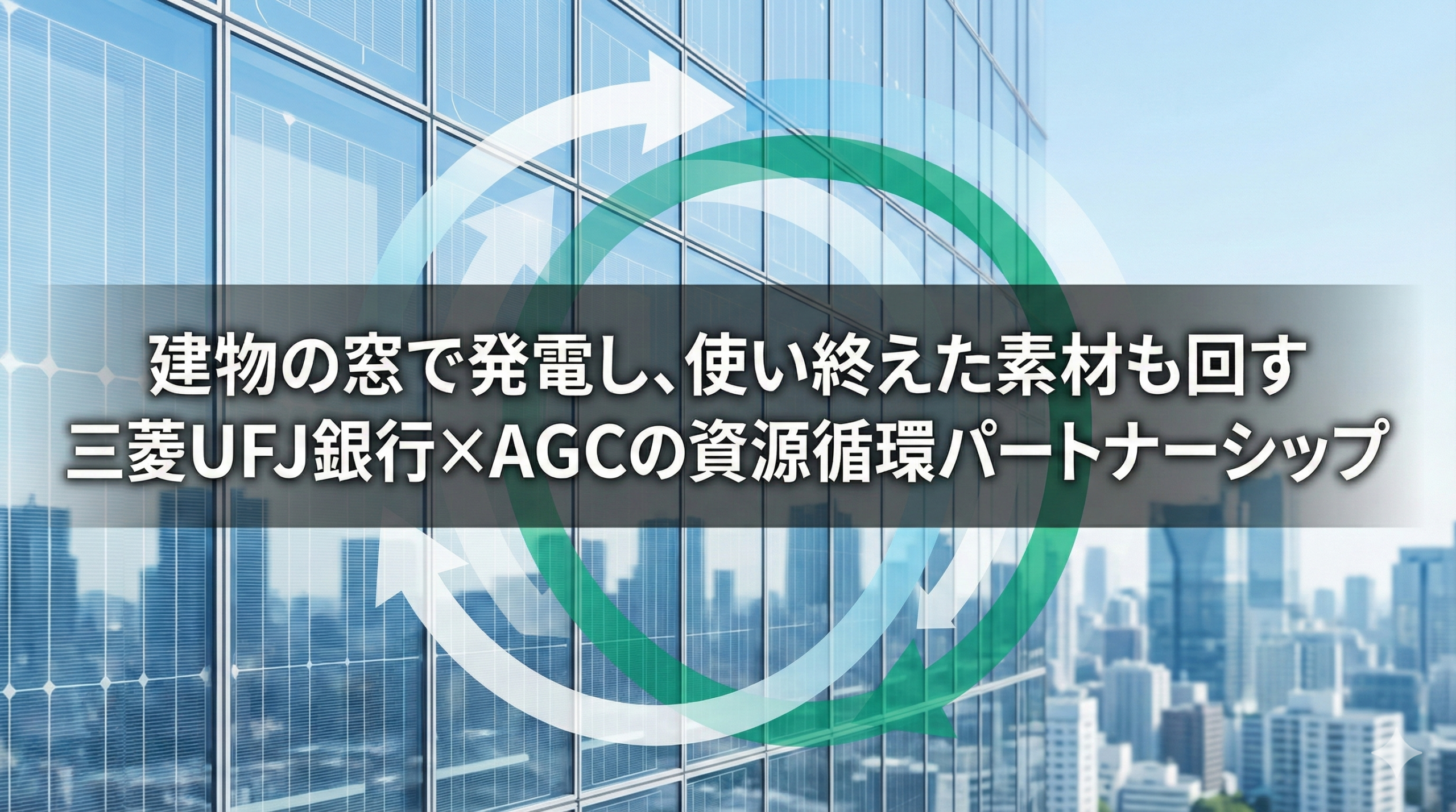 建物の窓で発電し、使い終えた素材も回す　三菱UFJ銀行×AGCの資源循環パートナーシップ