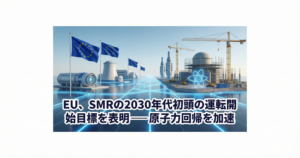EU、SMRの2030年代初頭の運転開始目標を表明──原子力回帰を加速