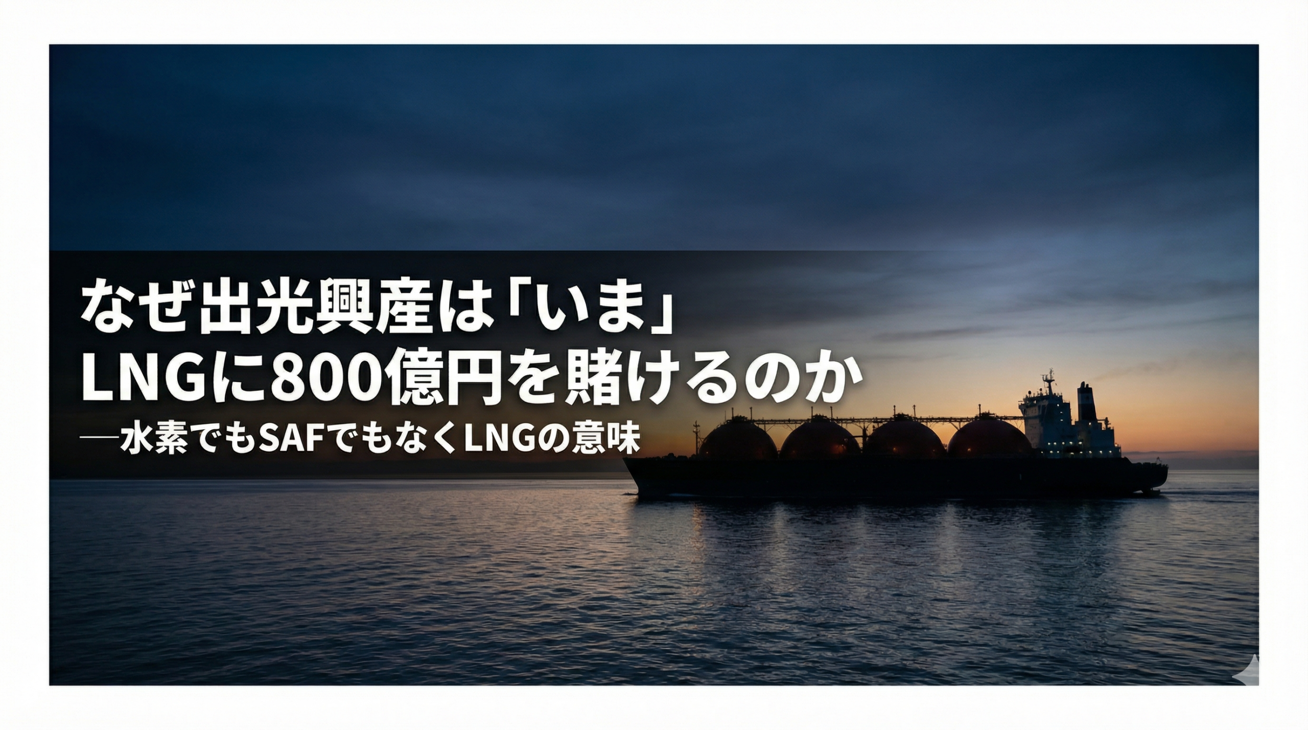 なぜ出光興産は「いま」LNGに800億円を賭けるのか―水素でもSAFでもなくLNGの意味