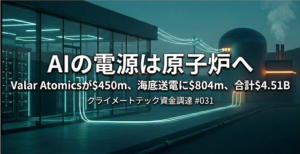 AIの電源は原子炉へ Valar Atomicsが$450m、海底送電に$804m、合計$4.51B｜クライメートテック資金調達 #031
